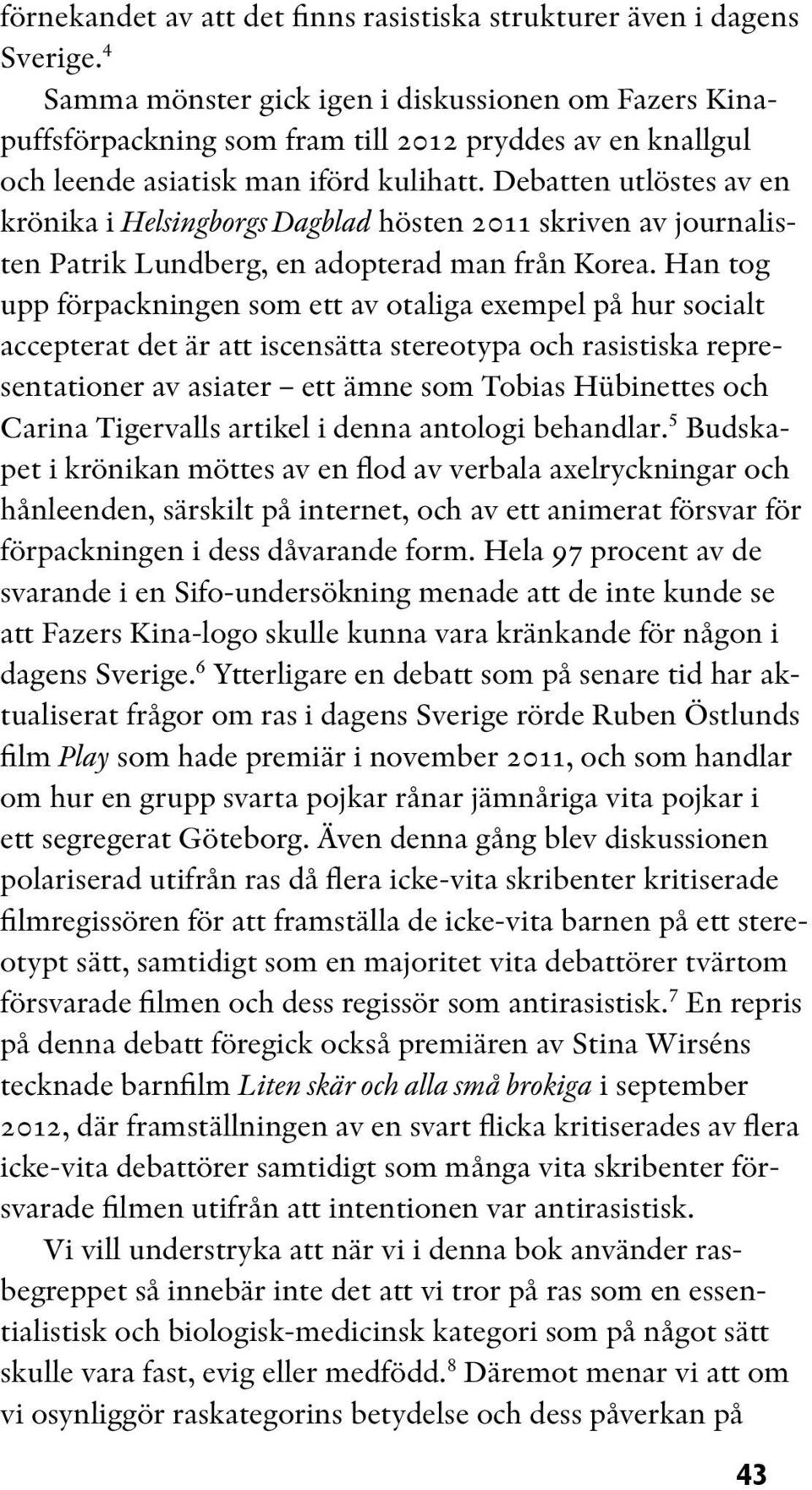 Debatten utlöstes av en krönika i Helsingborgs Dagblad hösten 2011 skriven av journalisten Patrik Lundberg, en adopterad man från Korea.