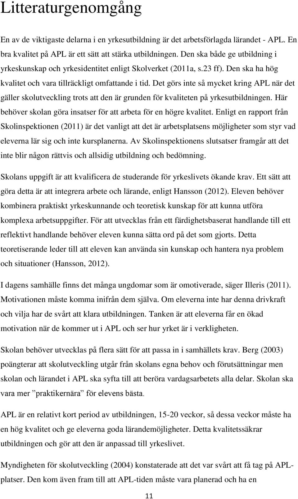 Det görs inte så mycket kring APL när det gäller skolutveckling trots att den är grunden för kvaliteten på yrkesutbildningen. Här behöver skolan göra insatser för att arbeta för en högre kvalitet.