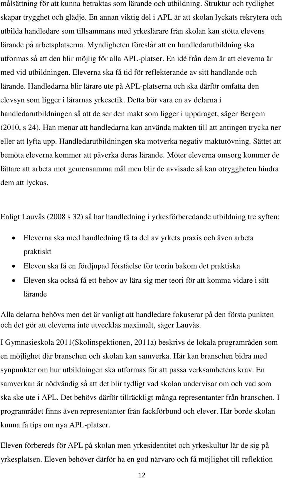 Myndigheten föreslår att en handledarutbildning ska utformas så att den blir möjlig för alla APL-platser. En idé från dem är att eleverna är med vid utbildningen.