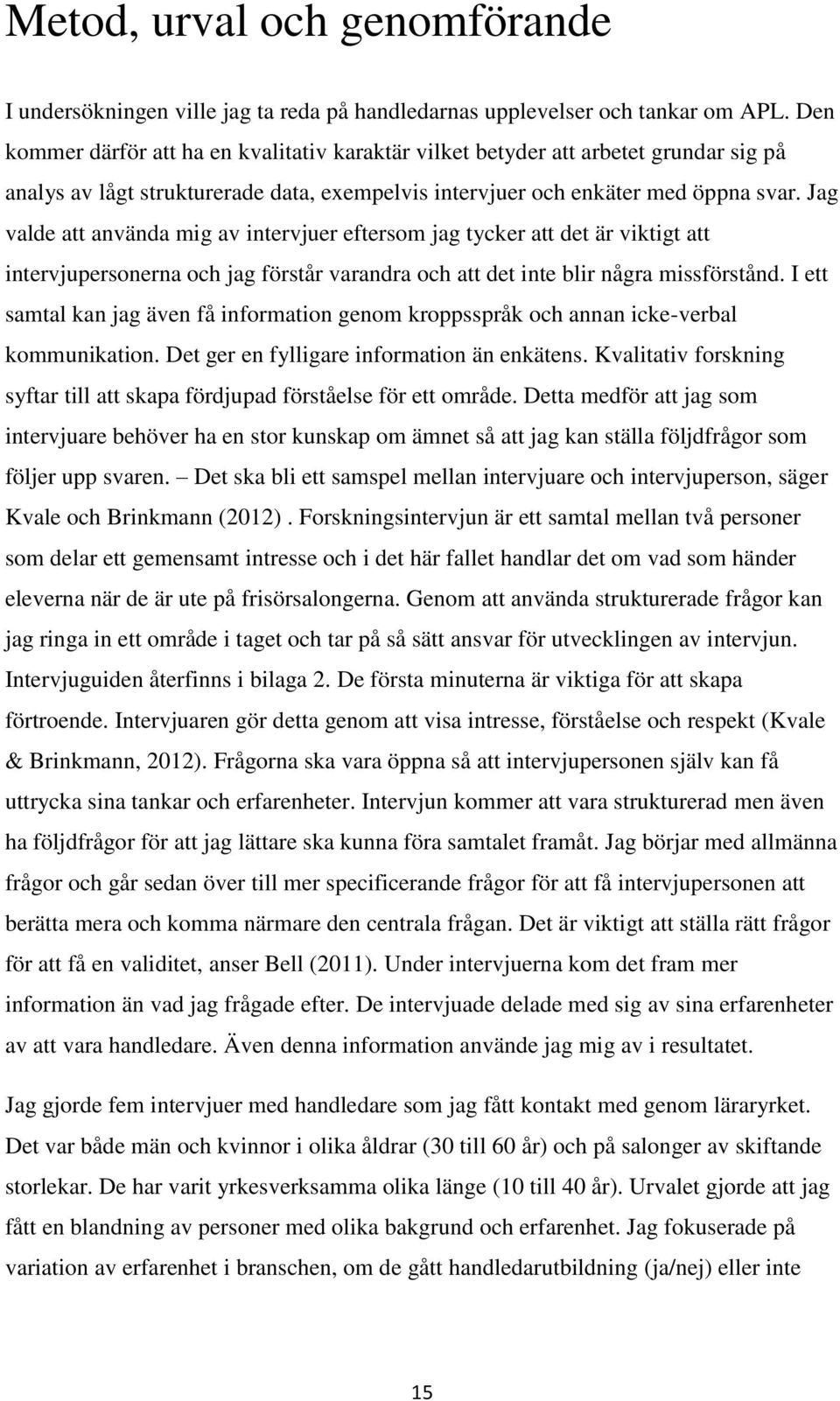 Jag valde att använda mig av intervjuer eftersom jag tycker att det är viktigt att intervjupersonerna och jag förstår varandra och att det inte blir några missförstånd.