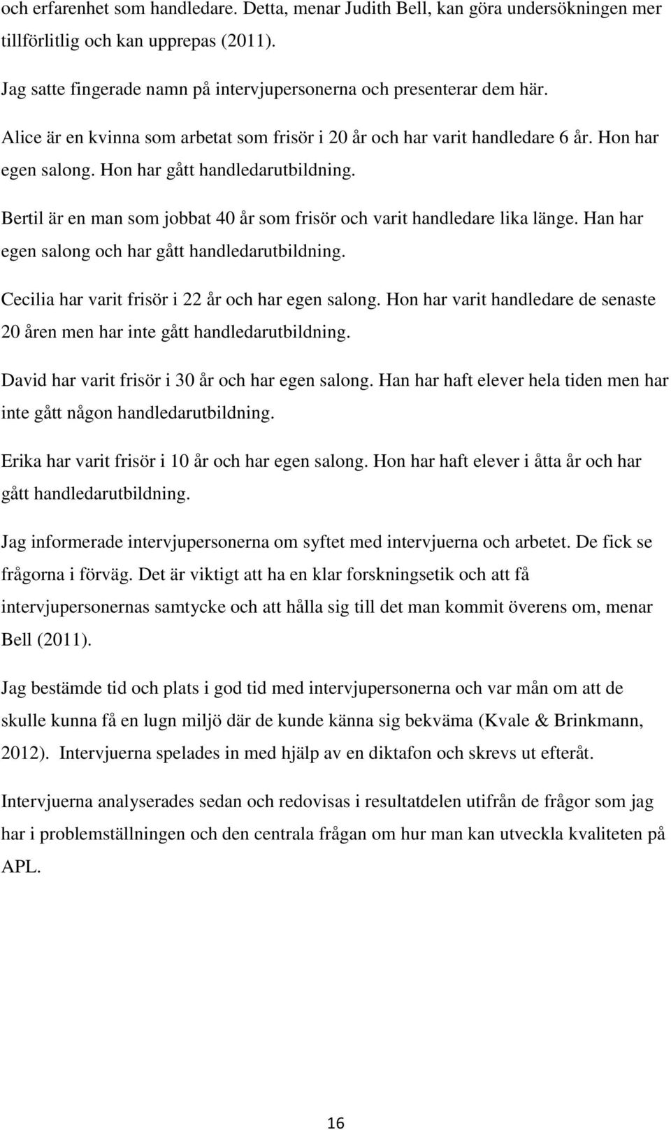 Bertil är en man som jobbat 40 år som frisör och varit handledare lika länge. Han har egen salong och har gått handledarutbildning. Cecilia har varit frisör i 22 år och har egen salong.