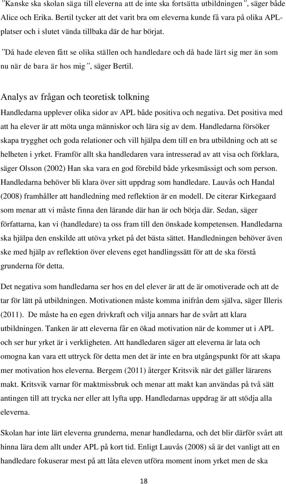 Då hade eleven fått se olika ställen och handledare och då hade lärt sig mer än som nu när de bara är hos mig, säger Bertil.