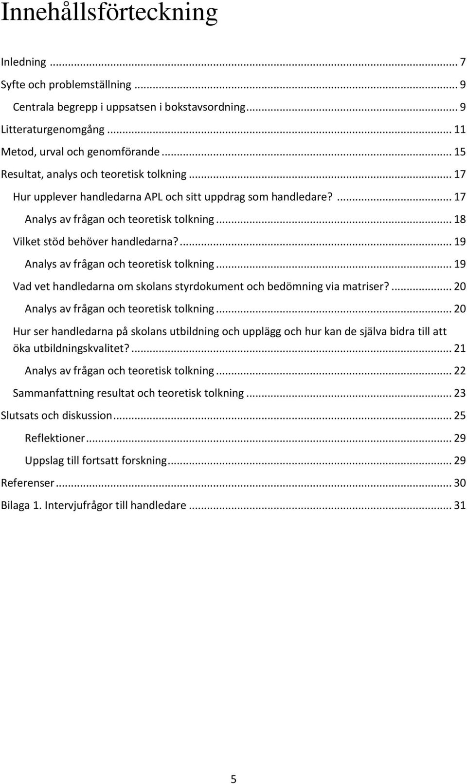 ... 19 Analys av frågan och teoretisk tolkning... 19 Vad vet handledarna om skolans styrdokument och bedömning via matriser?... 20 Analys av frågan och teoretisk tolkning.