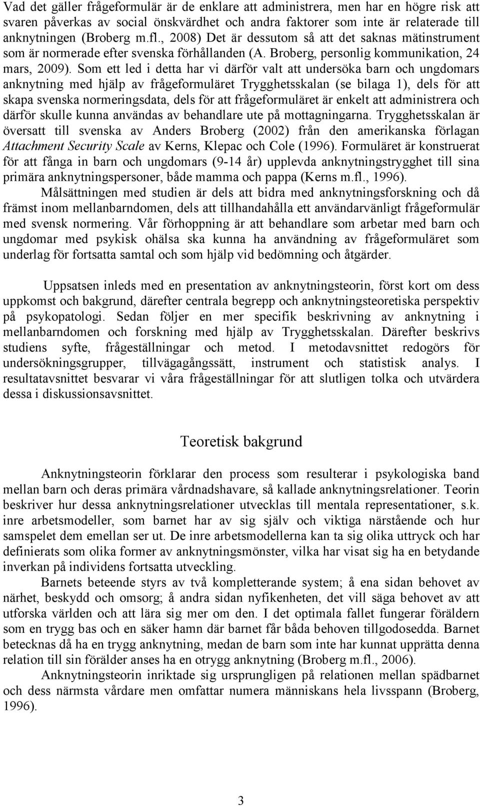 Som ett led i detta har vi därför valt att undersöka barn och ungdomars anknytning med hjälp av frågeformuläret Trygghetsskalan (se bilaga 1), dels för att skapa svenska normeringsdata, dels för att