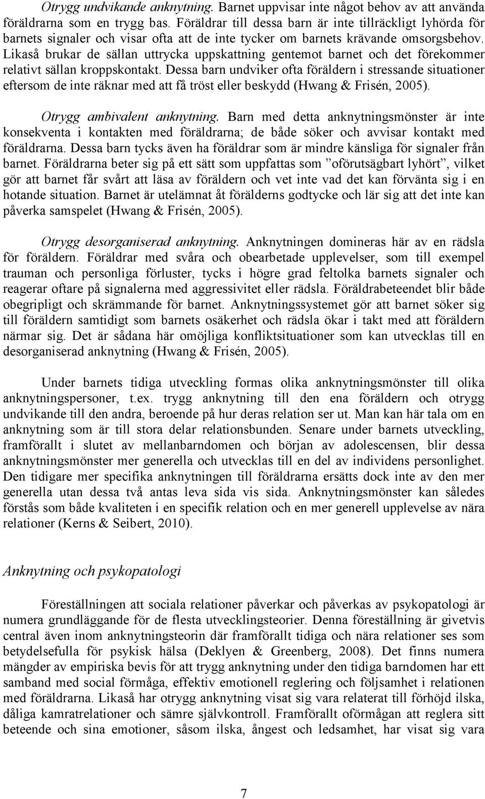 Likaså brukar de sällan uttrycka uppskattning gentemot barnet och det förekommer relativt sällan kroppskontakt.