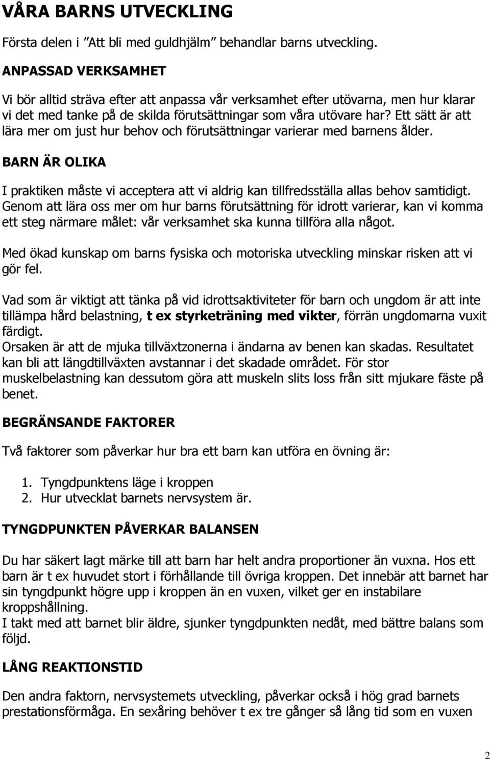 Ett sätt är att lära mer om just hur behov och förutsättningar varierar med barnens ålder. BARN ÄR OLIKA I praktiken måste vi acceptera att vi aldrig kan tillfredsställa allas behov samtidigt.