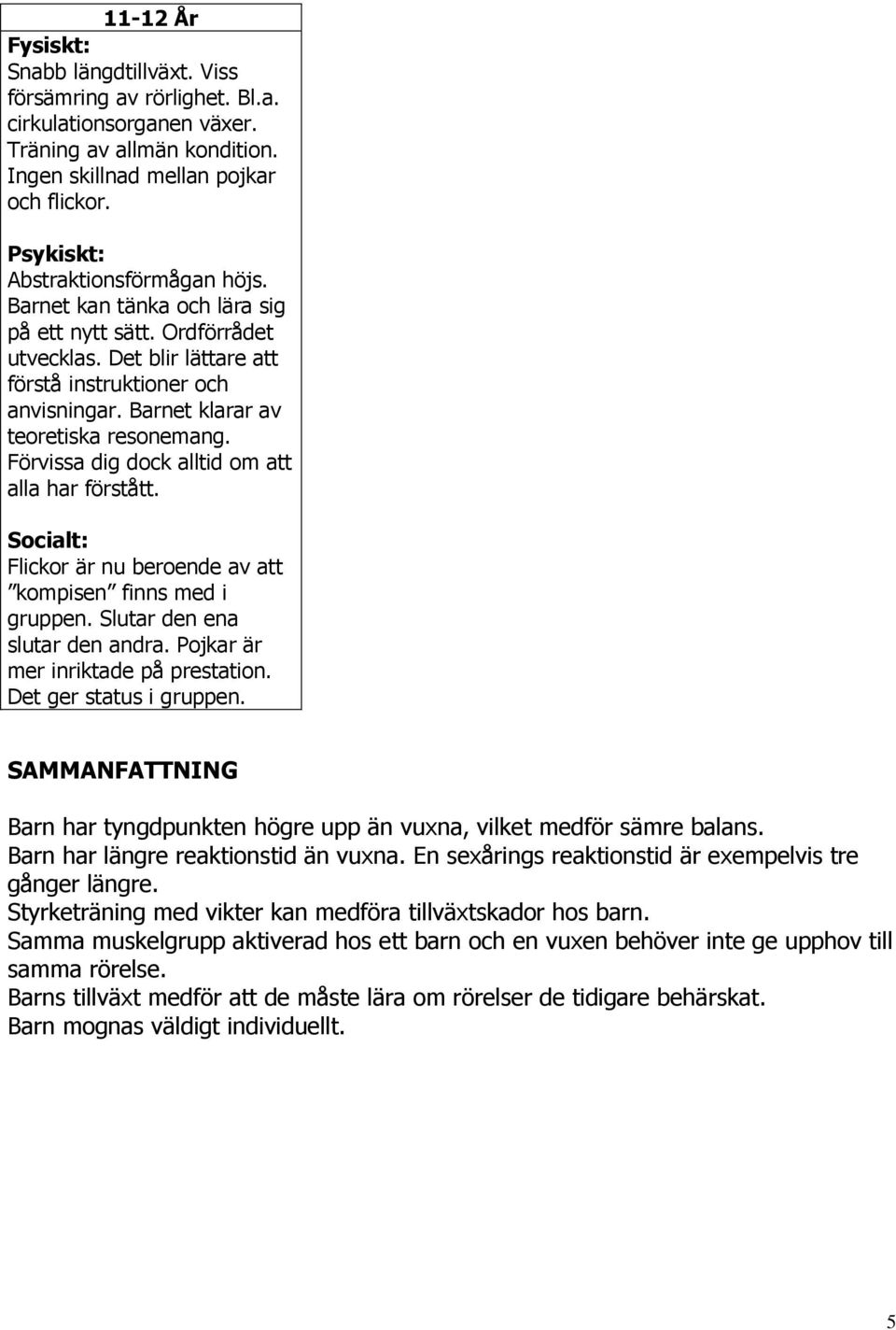 Barnet klarar av teoretiska resonemang. Förvissa dig dock alltid om att alla har förstått. Socialt: Flickor är nu beroende av att kompisen finns med i gruppen. Slutar den ena slutar den andra.