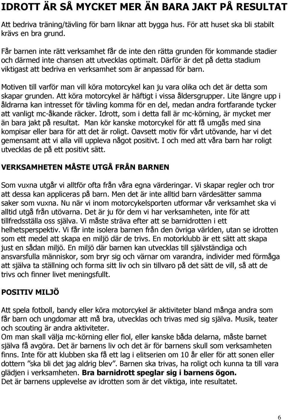 Därför är det på detta stadium viktigast att bedriva en verksamhet som är anpassad för barn. Motiven till varför man vill köra motorcykel kan ju vara olika och det är detta som skapar grunden.