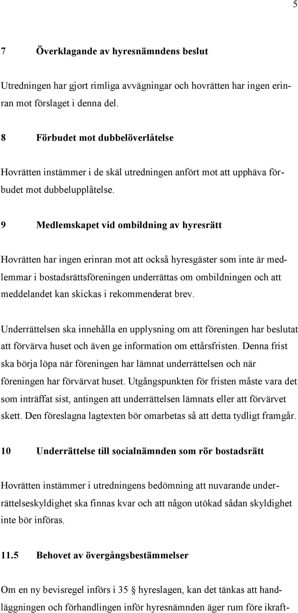 9 Medlemskapet vid ombildning av hyresrätt Hovrätten har ingen erinran mot att också hyresgäster som inte är medlemmar i bostadsrättsföreningen underrättas om ombildningen och att meddelandet kan