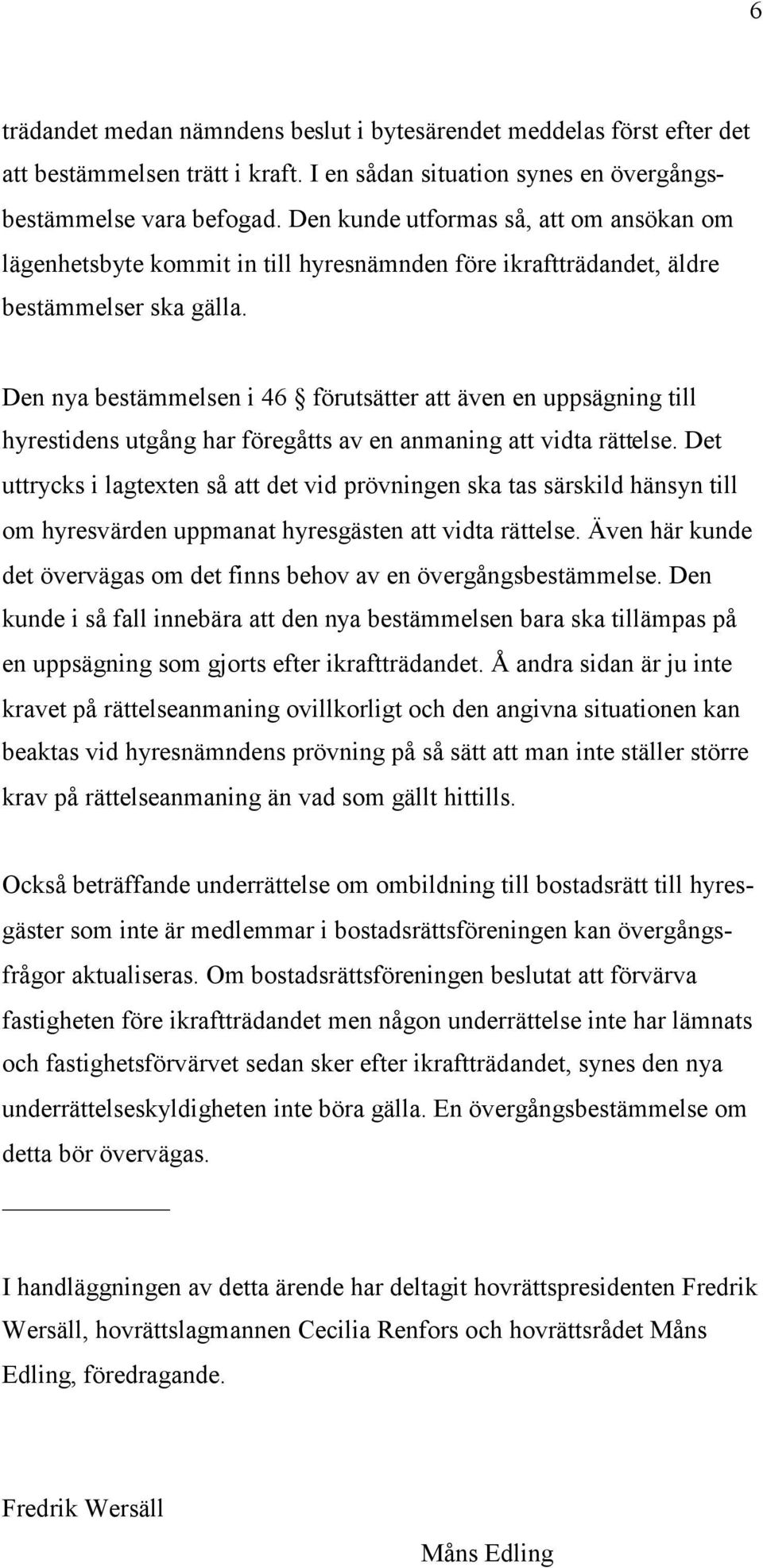 Den nya bestämmelsen i 46 förutsätter att även en uppsägning till hyrestidens utgång har föregåtts av en anmaning att vidta rättelse.