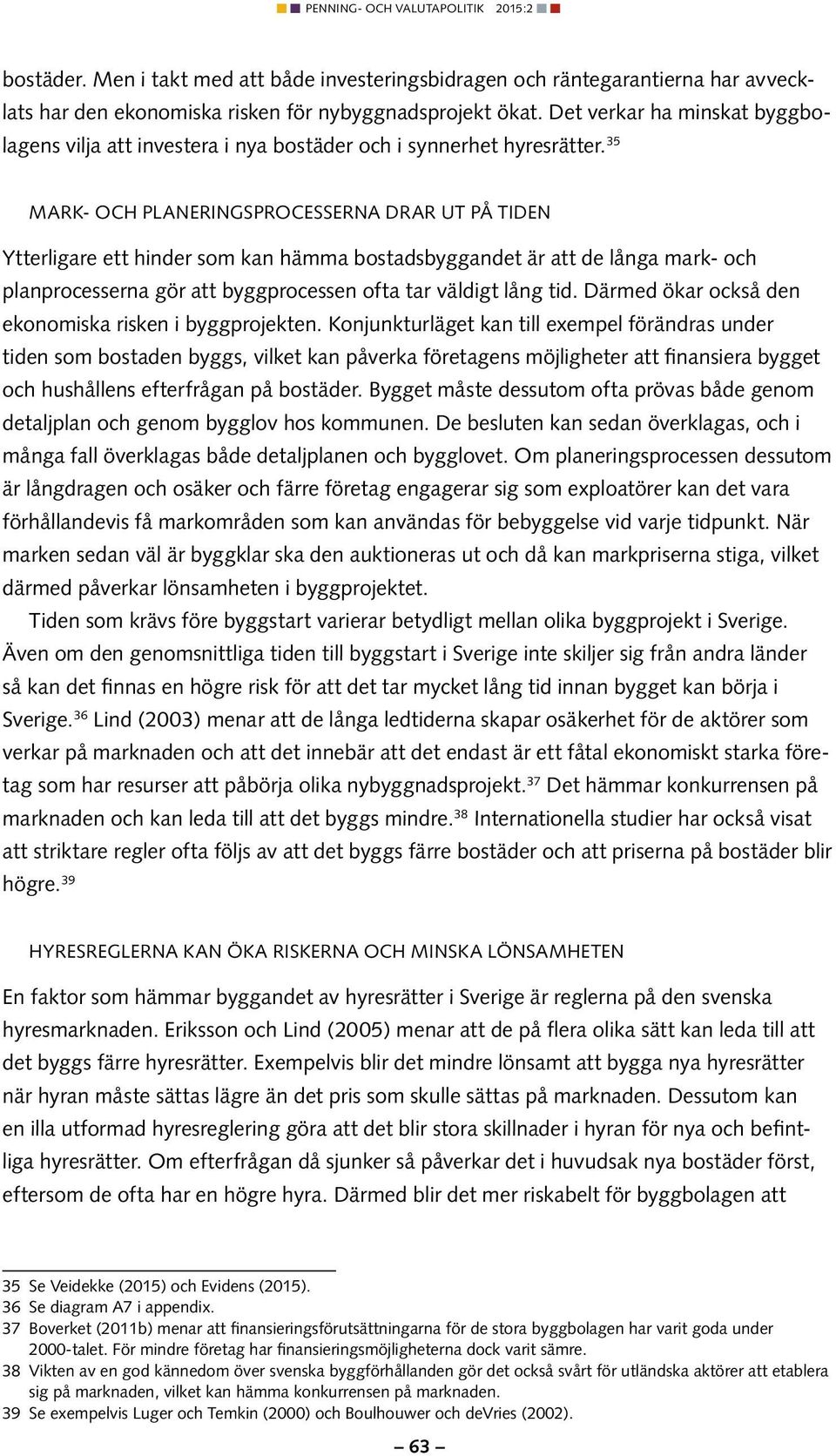 35 Mark- och planeringsprocesserna drar ut på tiden Ytterligare ett hinder som kan hämma bostadsbyggandet är att de långa mark- och planprocesserna gör att byggprocessen ofta tar väldigt lång tid.