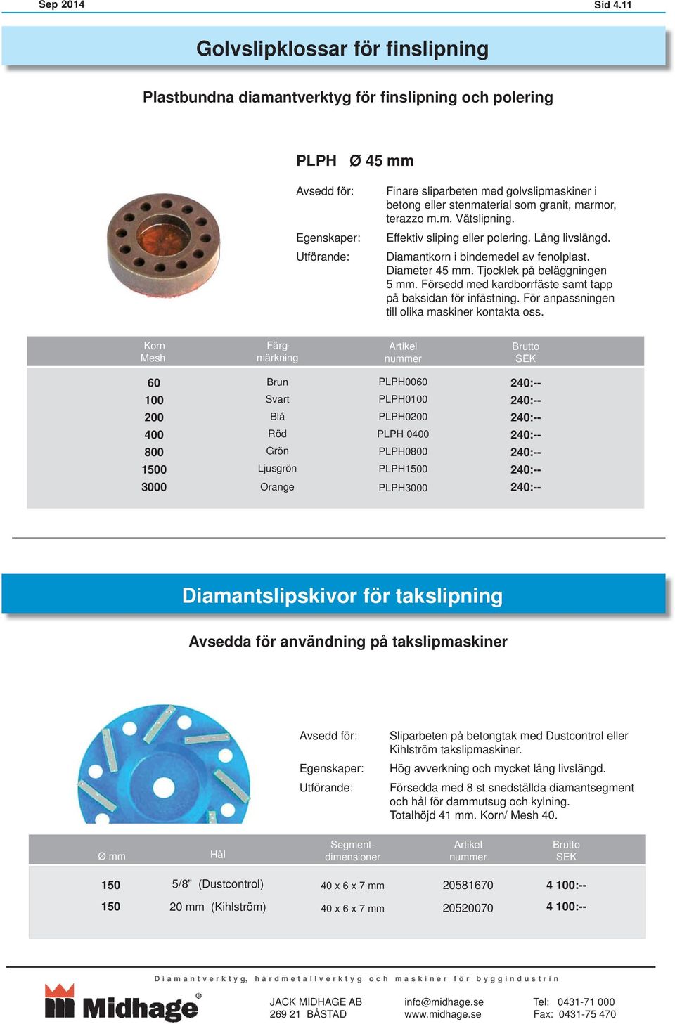 stenmaterial som granit, marmor, terazzo m.m. Våtslipning. Effektiv sliping eller polering. Lång livslängd. Diamantkorn i bindemedel av fenolplast. Diameter 45 mm. Tjocklek på beläggningen 5 mm.