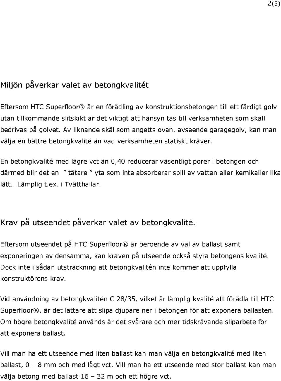 En betongkvalité med lägre vct än 0,40 reducerar väsentligt porer i betongen och därmed blir det en tätare yta som inte absorberar spill av vatten eller kemikalier lika lätt. Lämplig t.ex.