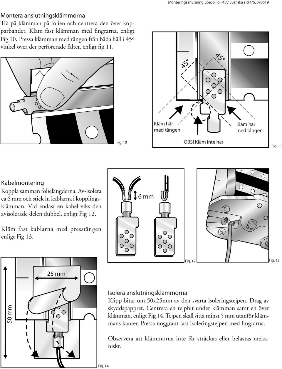 11 Kabelmontering Koppla samman folielängderna. Av-isolera ca 6 mm och stick in kablarna i kopplingsklämman. Vid endast en kabel viks den avisolerade delen dubbel, enligt Fig 12.