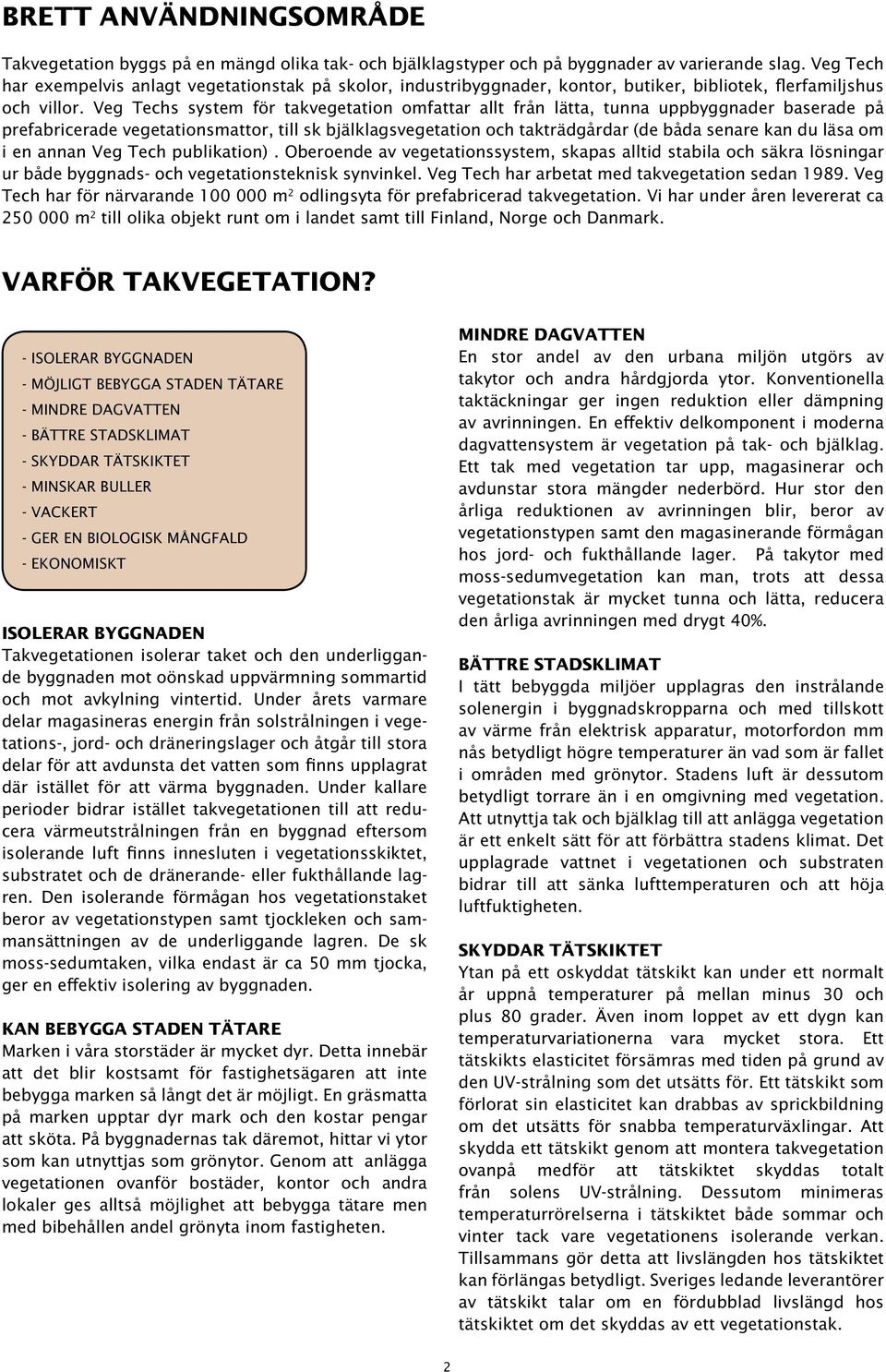 Veg Techs system för takvegetation omfattar allt från lätta, tunna uppbyggnader baserade på prefabricerade vegetationsmattor, till sk bjälklagsvegetation och takträdgårdar (de båda senare kan du läsa