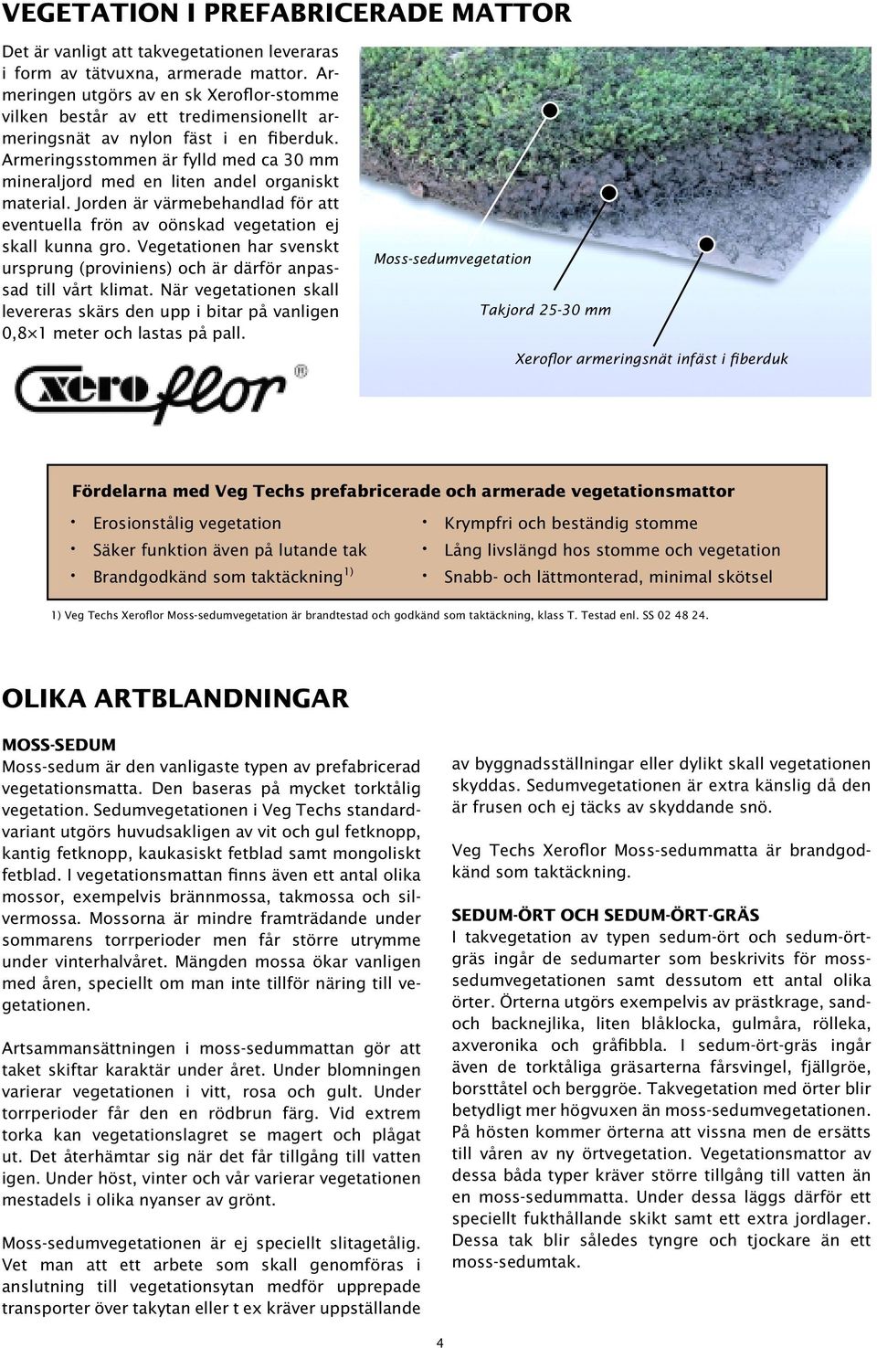 Armeringsstommen är fylld med ca 30 mm mineraljord med en liten andel organiskt material. Jorden är värmebehandlad för att eventuella frön av oönskad vegetation ej skall kunna gro.