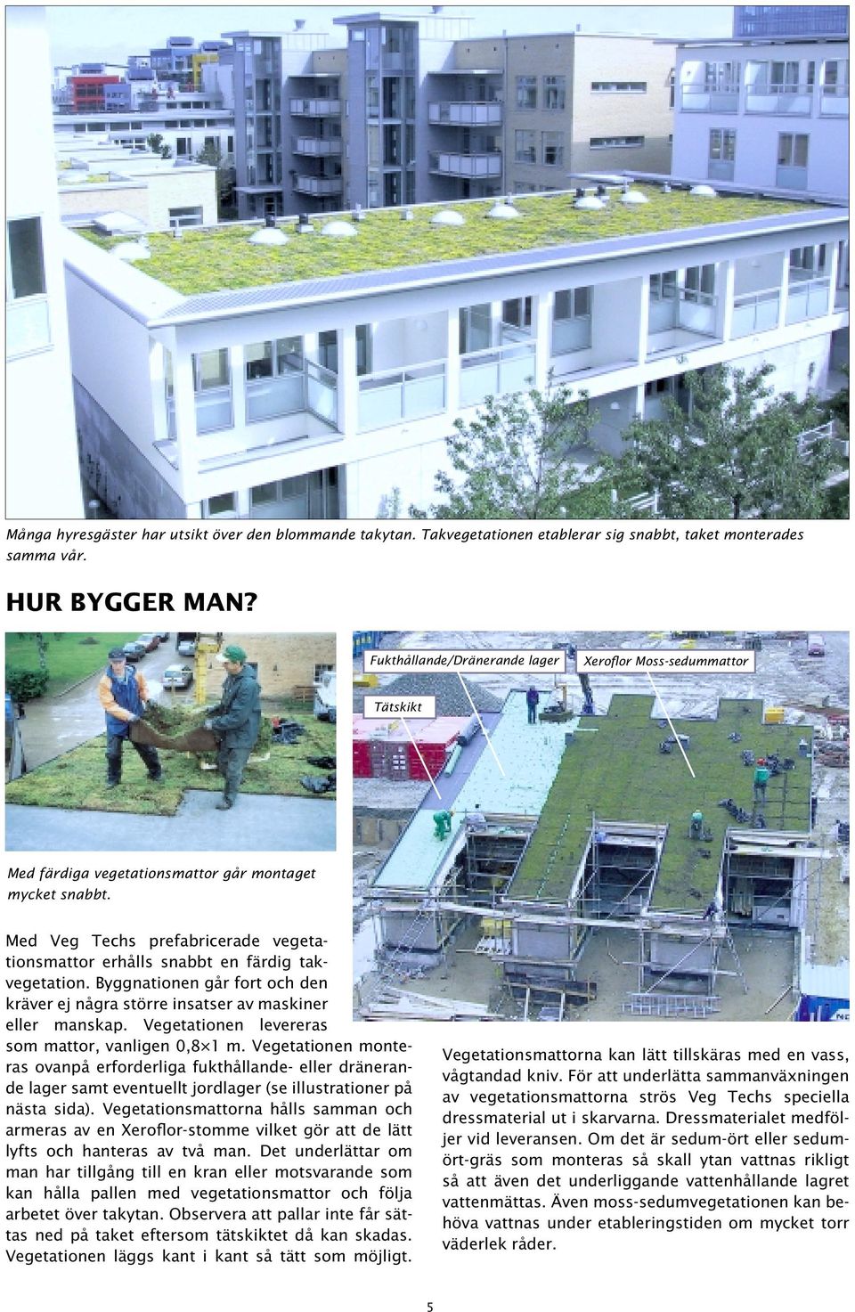 Med Veg Techs prefabricerade vegetationsmattor erhålls snabbt en färdig takvegetation. Byggnationen går fort och den kräver ej några större insatser av maskiner eller manskap.