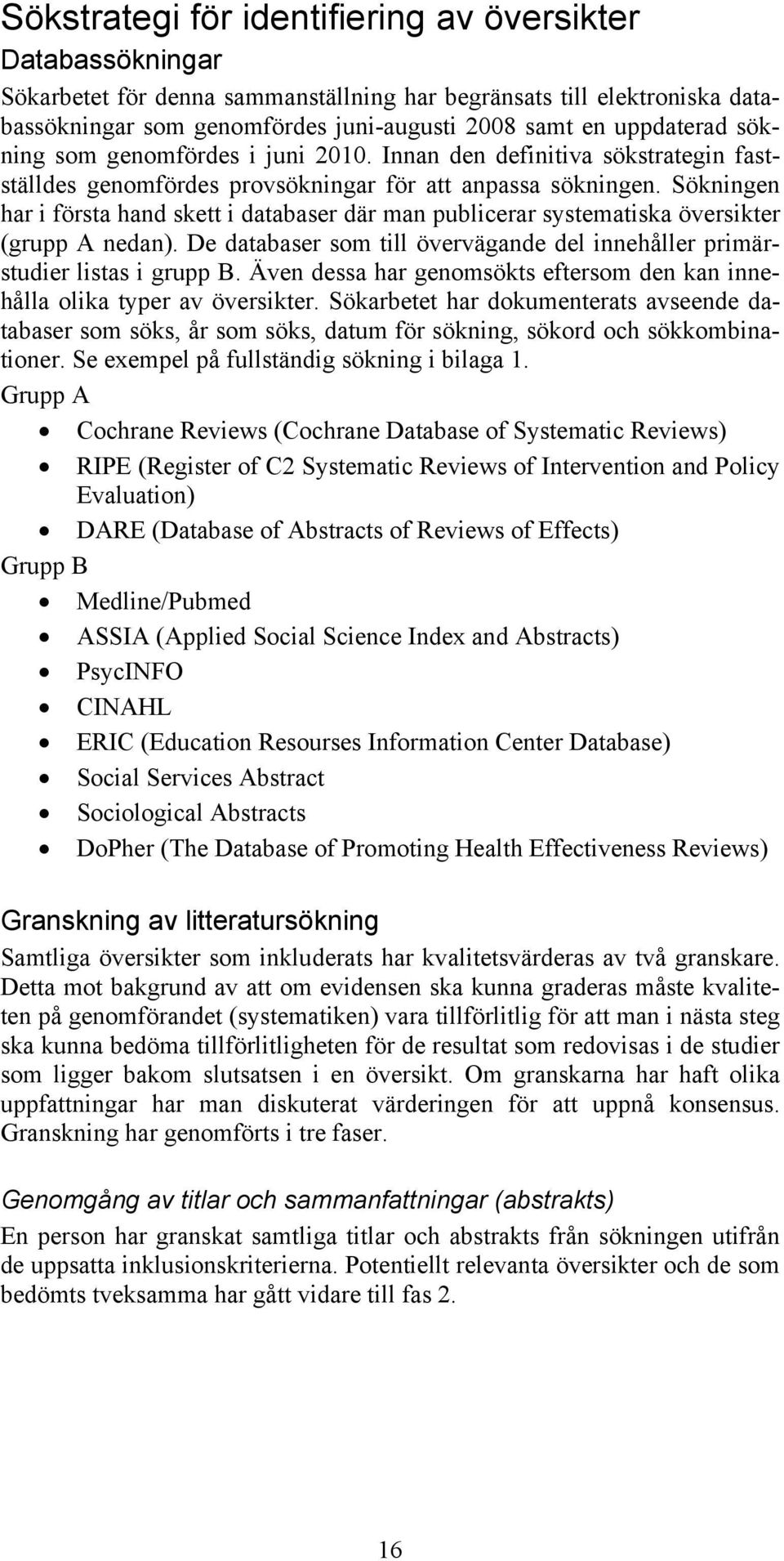 Sökningen har i första hand skett i databaser där man publicerar systematiska översikter (grupp A nedan). De databaser som till övervägande del innehåller primärstudier listas i grupp B.