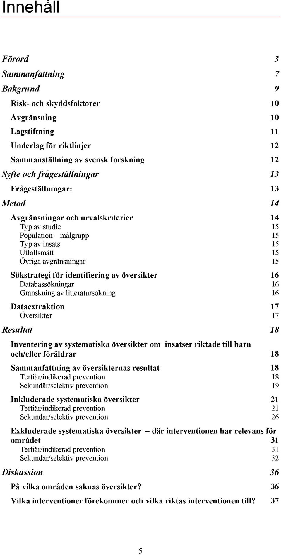 översikter 16 Databassökningar 16 Granskning av litteratursökning 16 Dataextraktion 17 Översikter 17 Resultat 18 Inventering av systematiska översikter om insatser riktade till barn och/eller