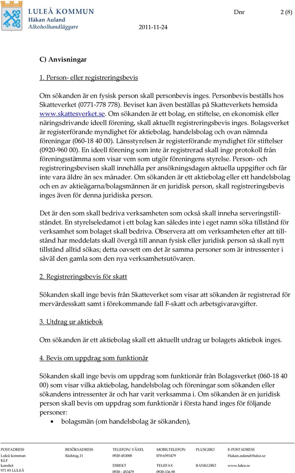 Bolagsverket är registerförande myndighet för aktiebolag, handelsbolag och ovan nämnda föreningar (060-18 40 00). Länsstyrelsen är registerförande myndighet för stiftelser (0920-960 00).