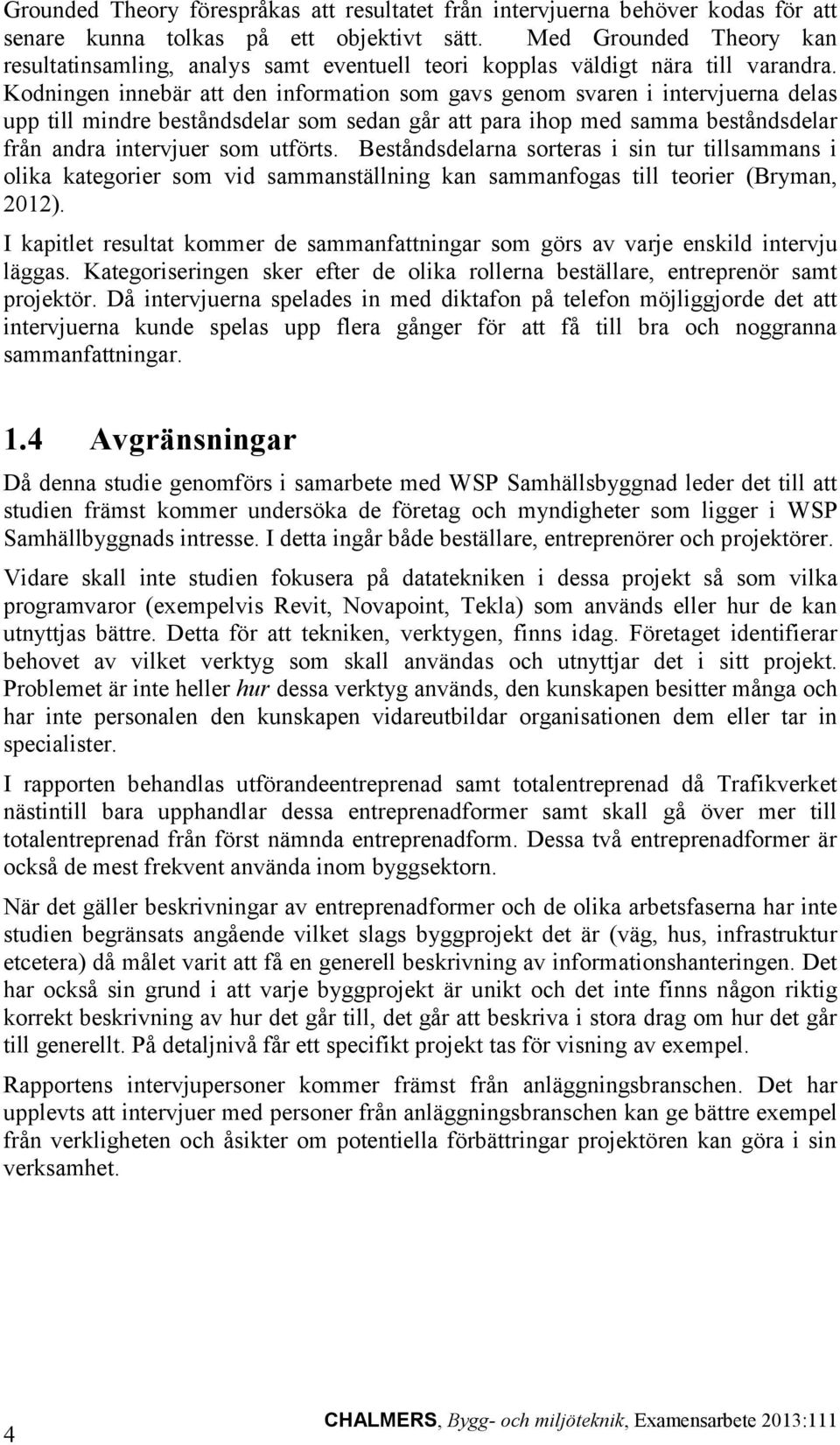 Kodningen innebär att den information som gavs genom svaren i intervjuerna delas upp till mindre beståndsdelar som sedan går att para ihop med samma beståndsdelar från andra intervjuer som utförts.