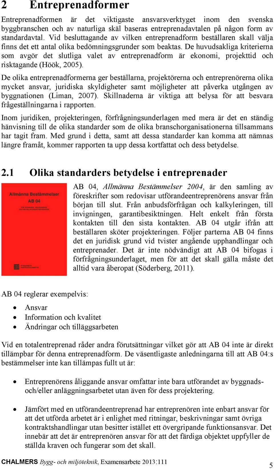 De huvudsakliga kriterierna som avgör det slutliga valet av entreprenadform är ekonomi, projekttid och risktagande (Höök, 2005).