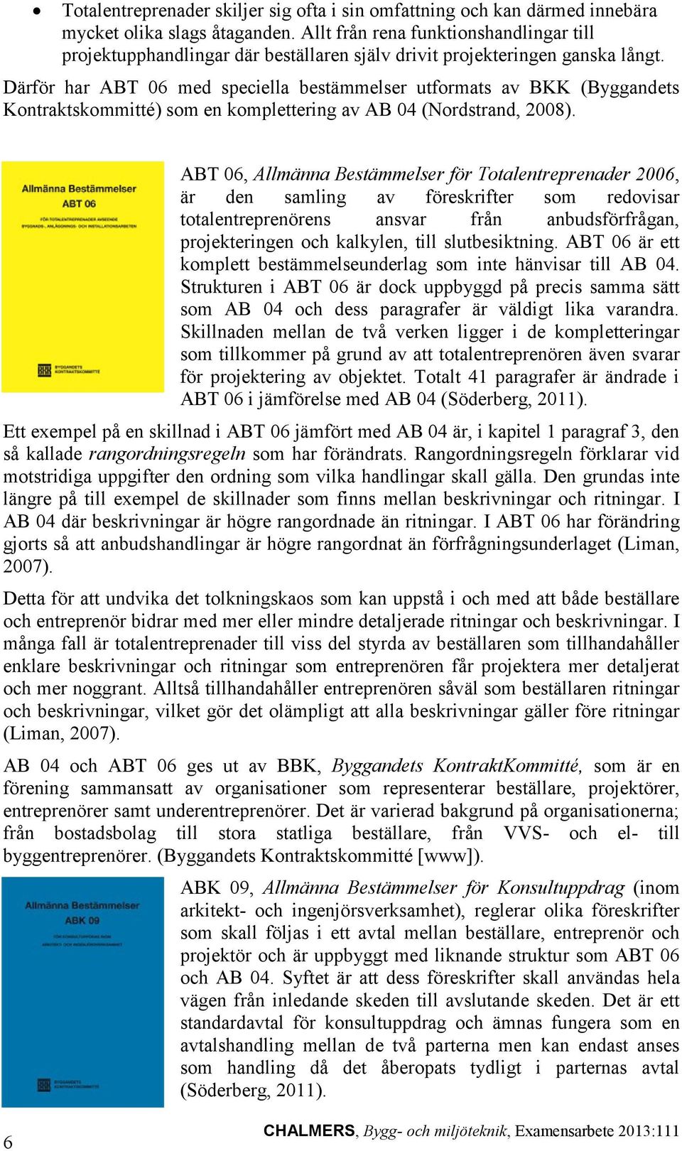 Därför har ABT 06 med speciella bestämmelser utformats av BKK (Byggandets Kontraktskommitté) som en komplettering av AB 04 (Nordstrand, 2008).