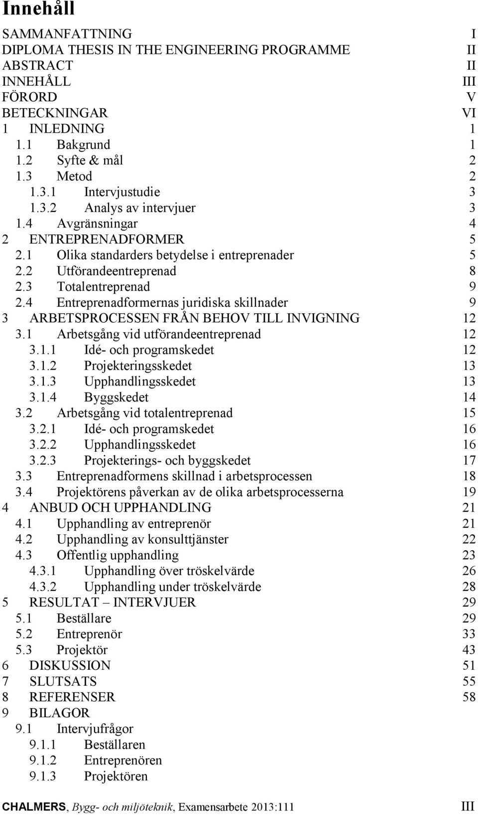 4 Entreprenadformernas juridiska skillnader 9 3 ARBETSPROCESSEN FRÅN BEHOV TILL INVIGNING 12 3.1 Arbetsgång vid utförandeentreprenad 12 3.1.1 Idé- och programskedet 12 3.1.2 Projekteringsskedet 13 3.