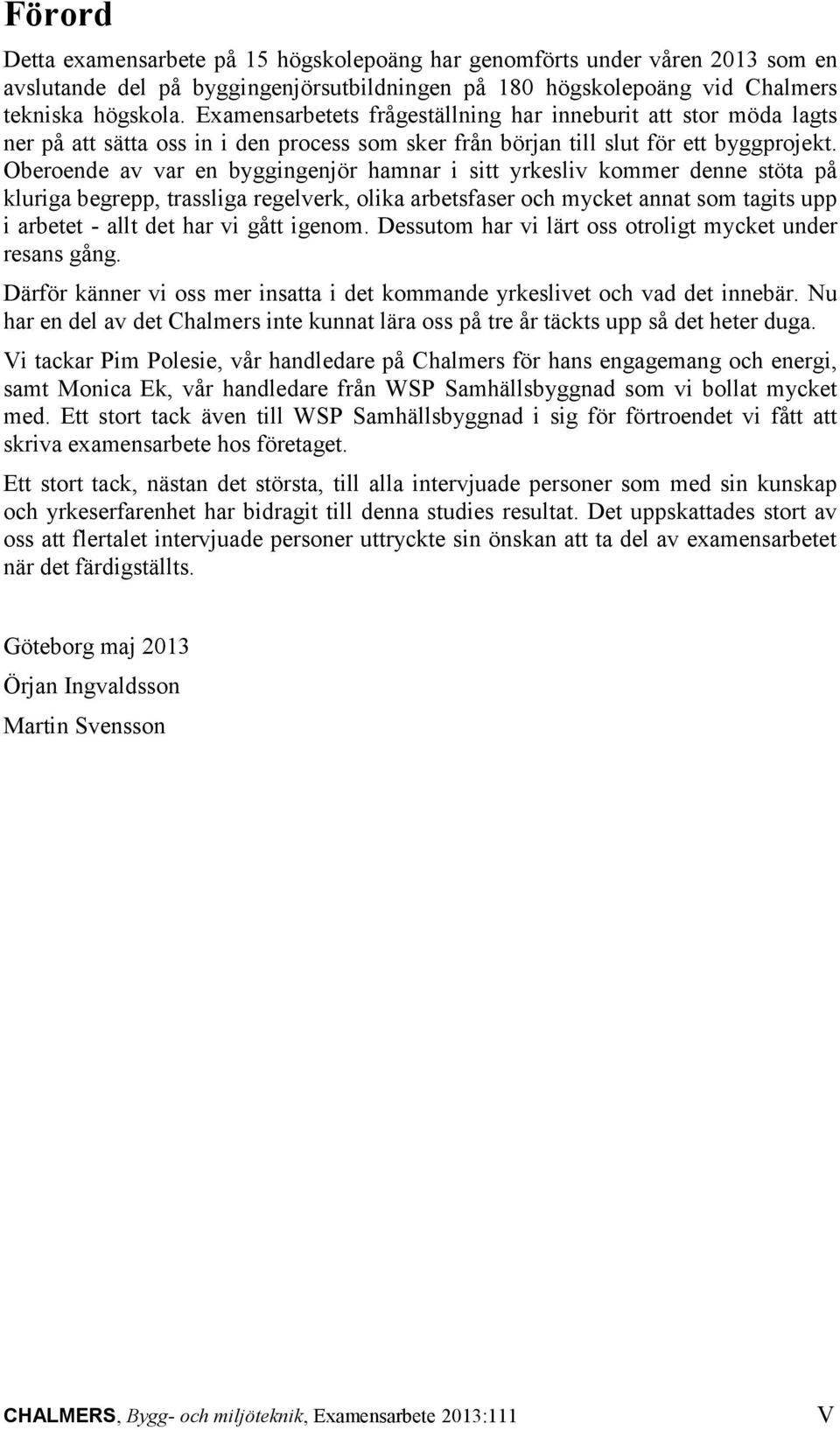 Oberoende av var en byggingenjör hamnar i sitt yrkesliv kommer denne stöta på kluriga begrepp, trassliga regelverk, olika arbetsfaser och mycket annat som tagits upp i arbetet - allt det har vi gått