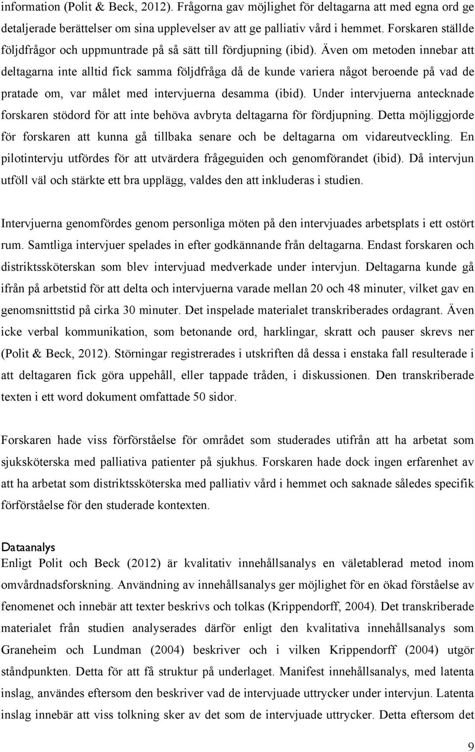 Även om metoden innebar att deltagarna inte alltid fick samma följdfråga då de kunde variera något beroende på vad de pratade om, var målet med intervjuerna desamma (ibid).