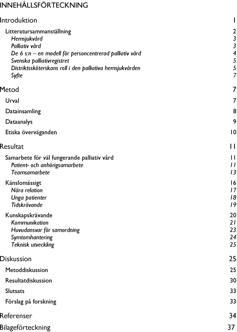 palliativ vård 11 Patient- och anhörigsamarbete 11 Teamsamarbete 13 Känslomässigt 16 Nära relation 17 Unga patienter 18 Tidskrävande 19 Kunskapskrävande 20 Kommunikation 21