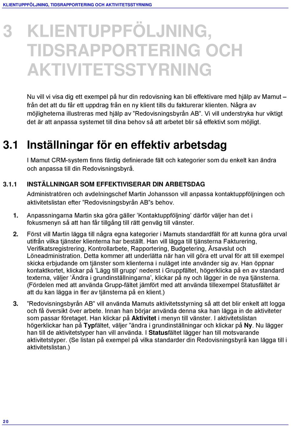 Vi vill understryka hur viktigt det är att anpassa systemet till dina behov så att arbetet blir så effektivt som möjligt. 3.