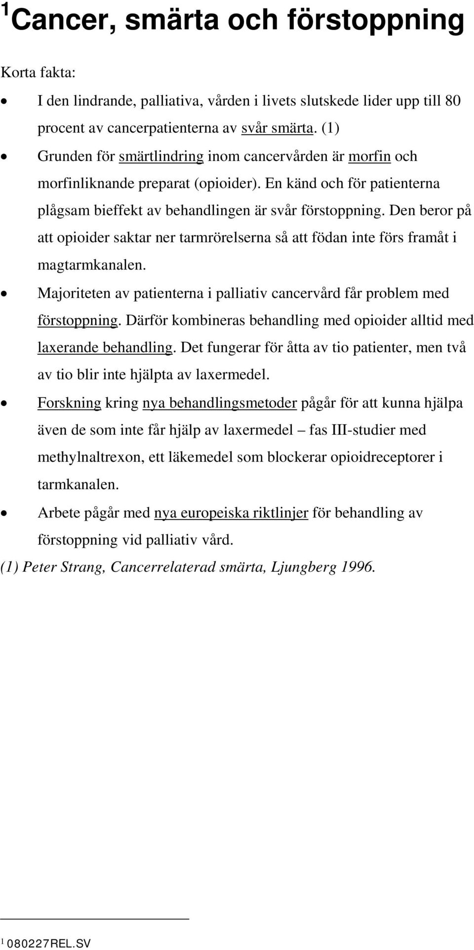 Den beror på att opioider saktar ner tarmrörelserna så att födan inte förs framåt i magtarmkanalen. Majoriteten av patienterna i palliativ cancervård får problem med förstoppning.