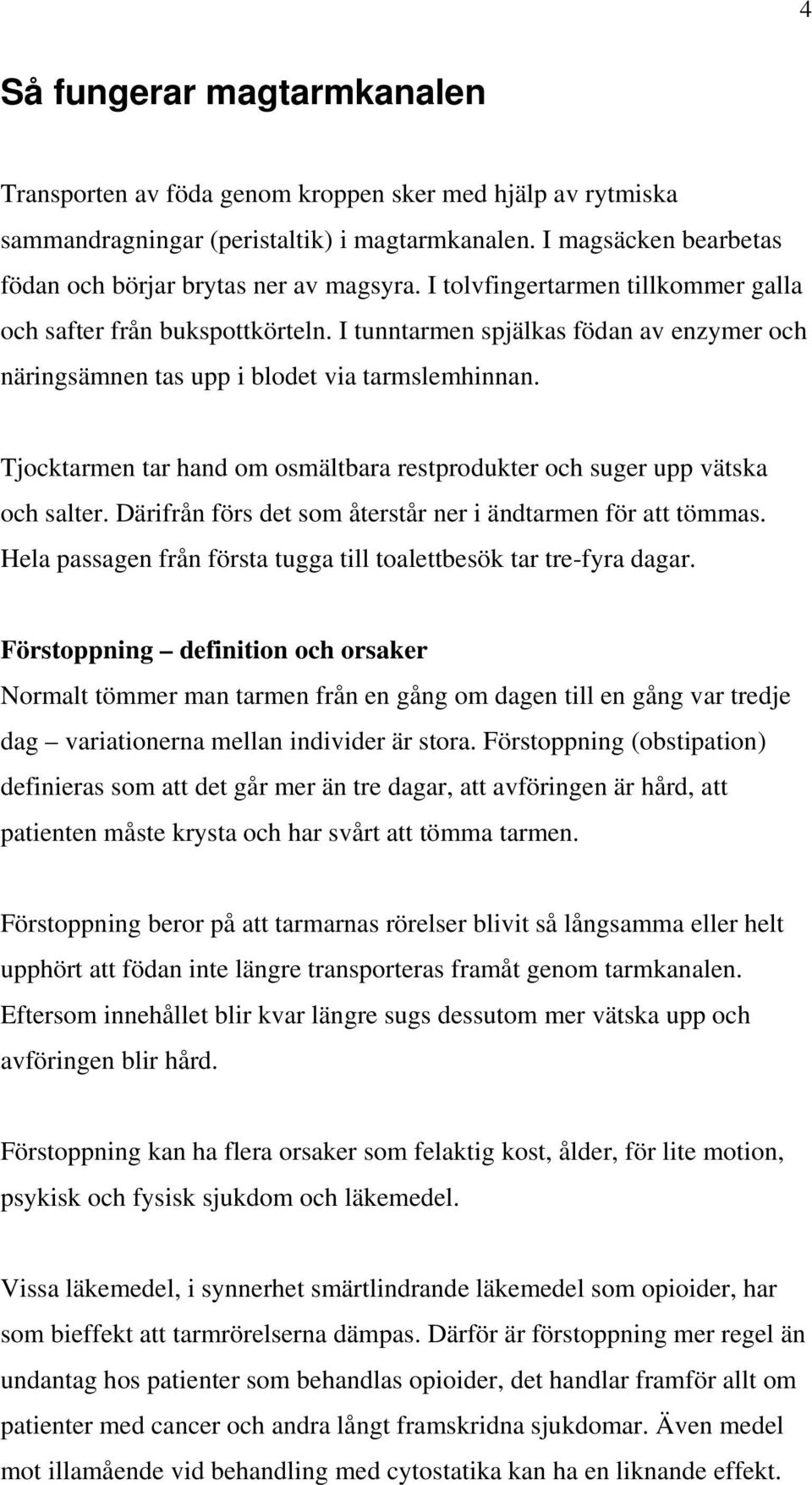 Tjocktarmen tar hand om osmältbara restprodukter och suger upp vätska och salter. Därifrån förs det som återstår ner i ändtarmen för att tömmas.