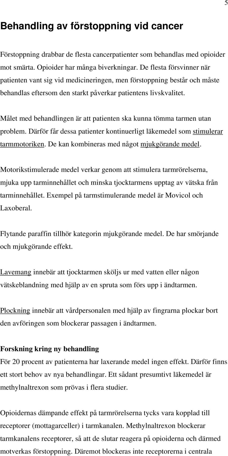 Målet med behandlingen är att patienten ska kunna tömma tarmen utan problem. Därför får dessa patienter kontinuerligt läkemedel som stimulerar tarmmotoriken.