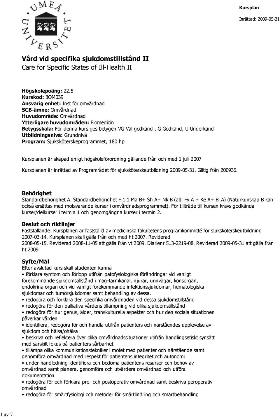 U Underkänd Utbildningsnivå: Grundnivå Program: Sjuksköterskeprogrammet, 180 hp Kursplanen är skapad enligt högskoleförordning gällande från och med 1 juli 2007 Kursplanen är inrättad av Programrådet