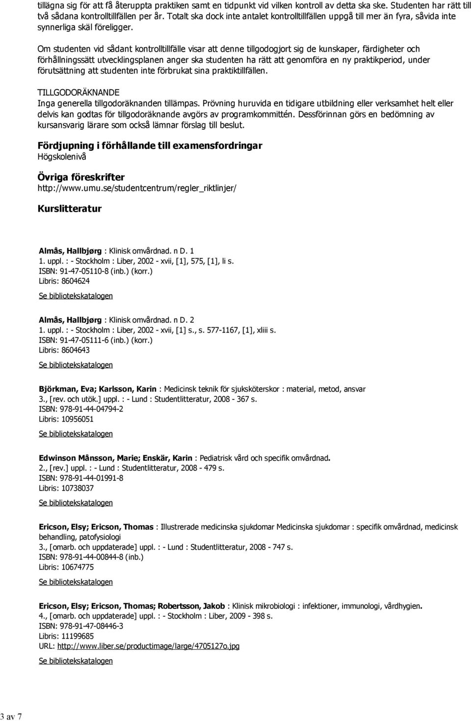 Om studenten vid sådant kontrolltillfälle visar att denne tillgodogjort sig de kunskaper, färdigheter och förhållningssätt utvecklingsplanen anger ska studenten ha rätt att genomföra en ny