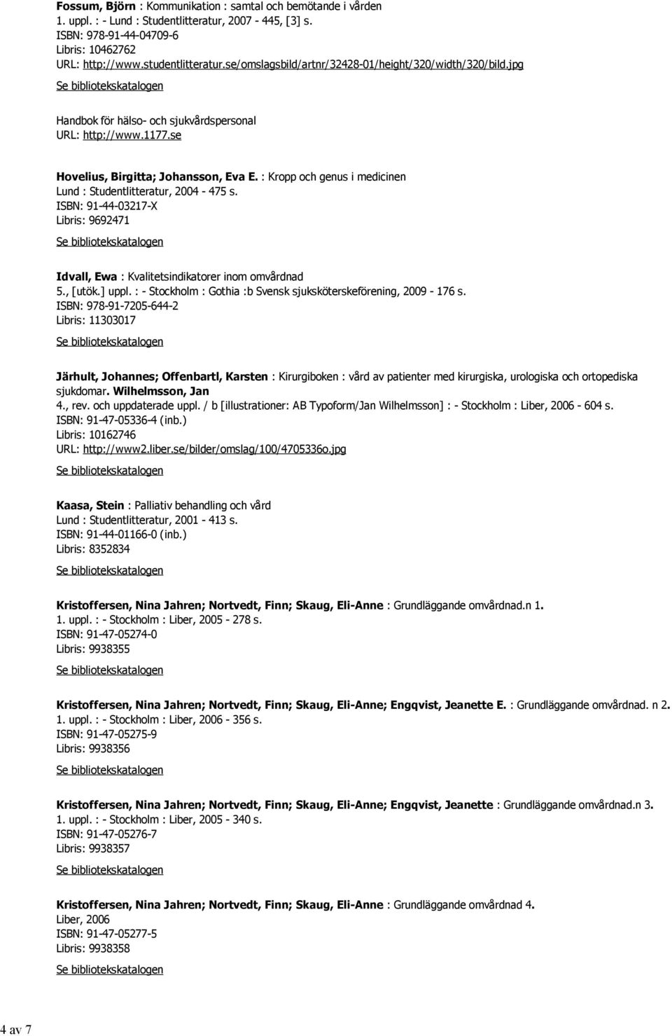 : Kropp och genus i medicinen Lund : Studentlitteratur, 2004-475 s. ISBN: 91-44-03217-X Libris: 9692471 Idvall, Ewa : Kvalitetsindikatorer inom omvårdnad 5., [utök.] uppl.