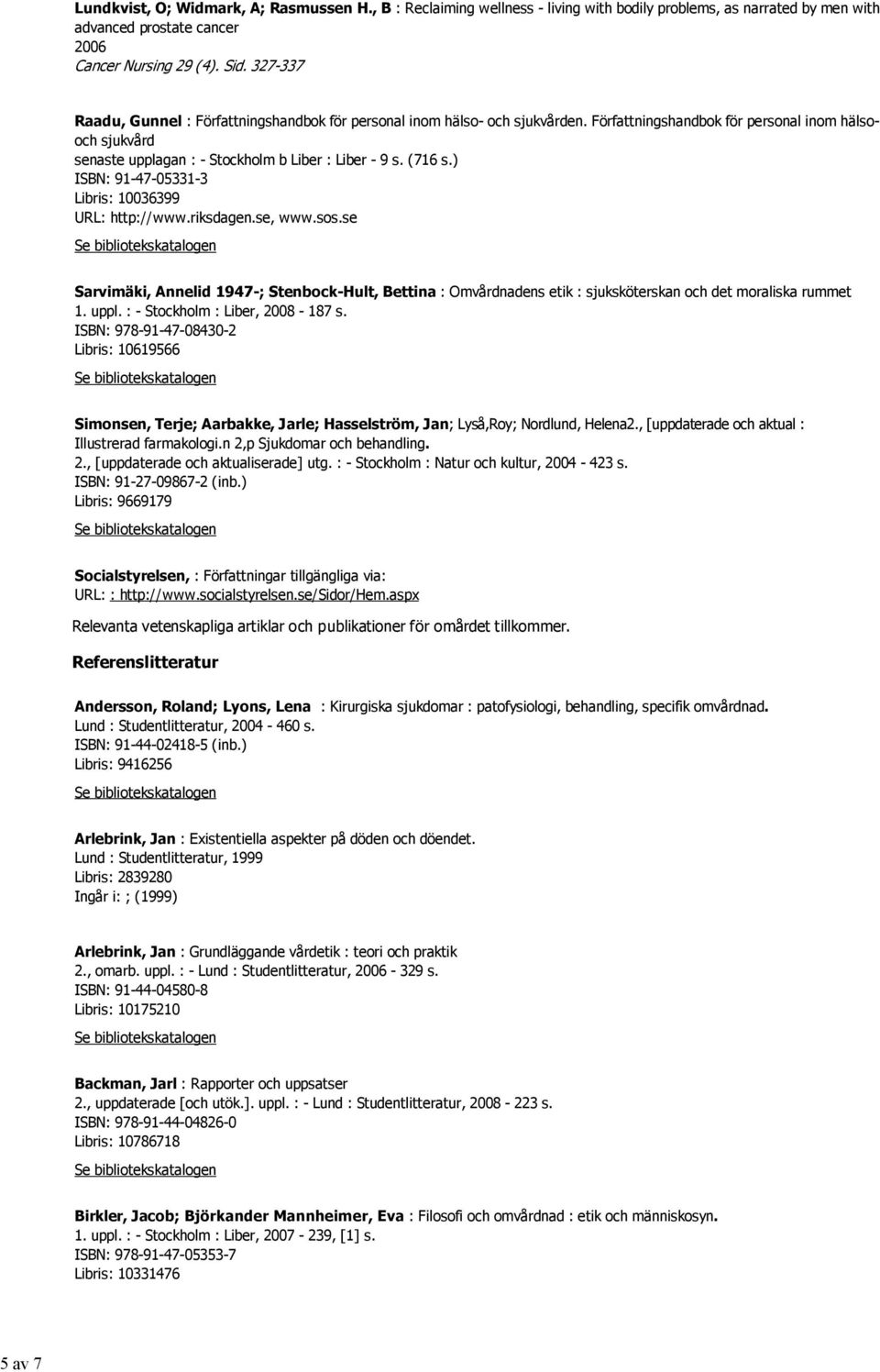 (716 s.) ISBN: 91-47-05331-3 Libris: 10036399 URL: http://www.riksdagen.se, www.sos.se Sarvimäki, Annelid 1947-; Stenbock-Hult, Bettina : Omvårdnadens etik : sjuksköterskan och det moraliska rummet 1.
