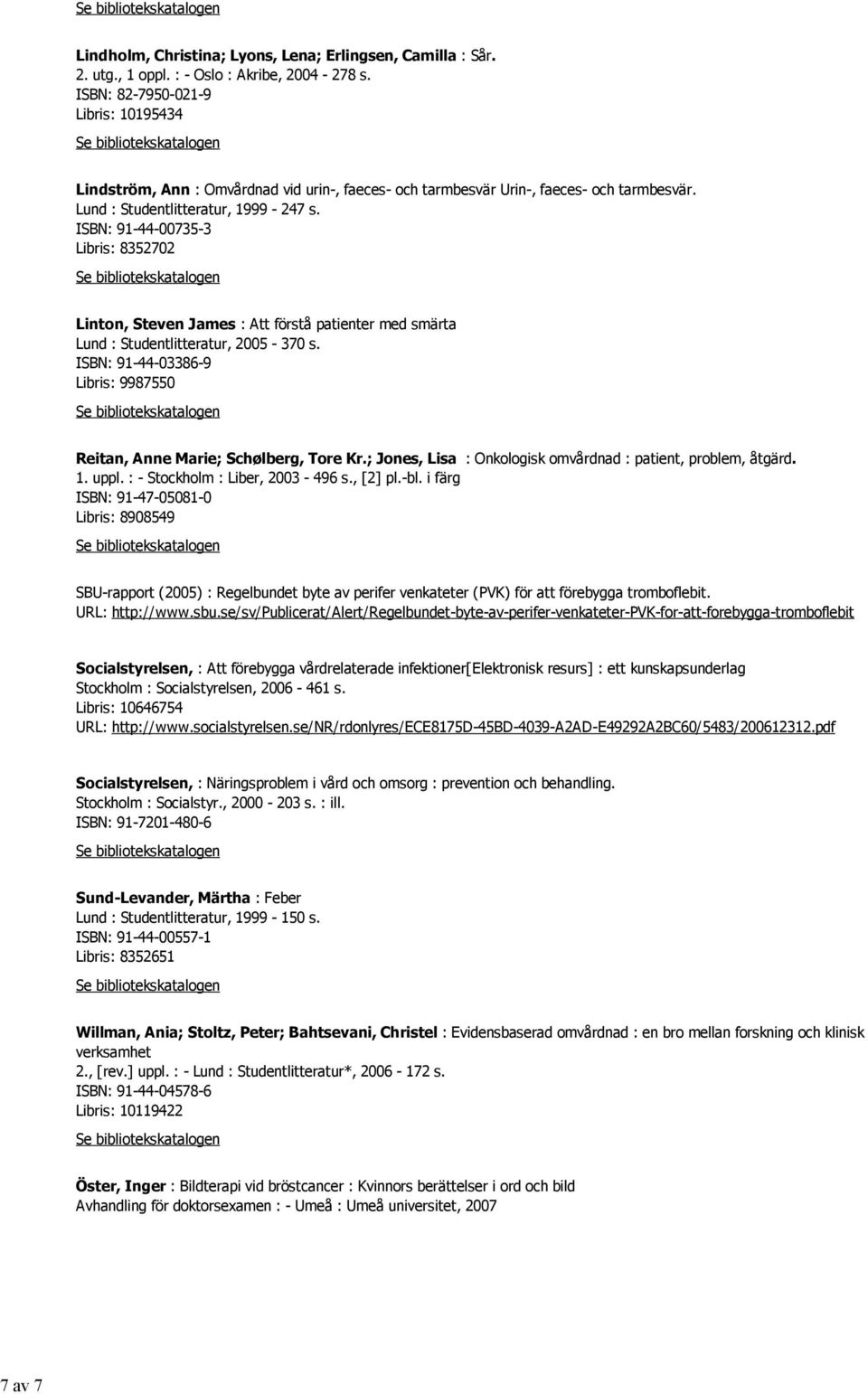 ISBN: 91-44-00735-3 Libris: 8352702 Linton, Steven James : Att förstå patienter med smärta Lund : Studentlitteratur, 2005-370 s.