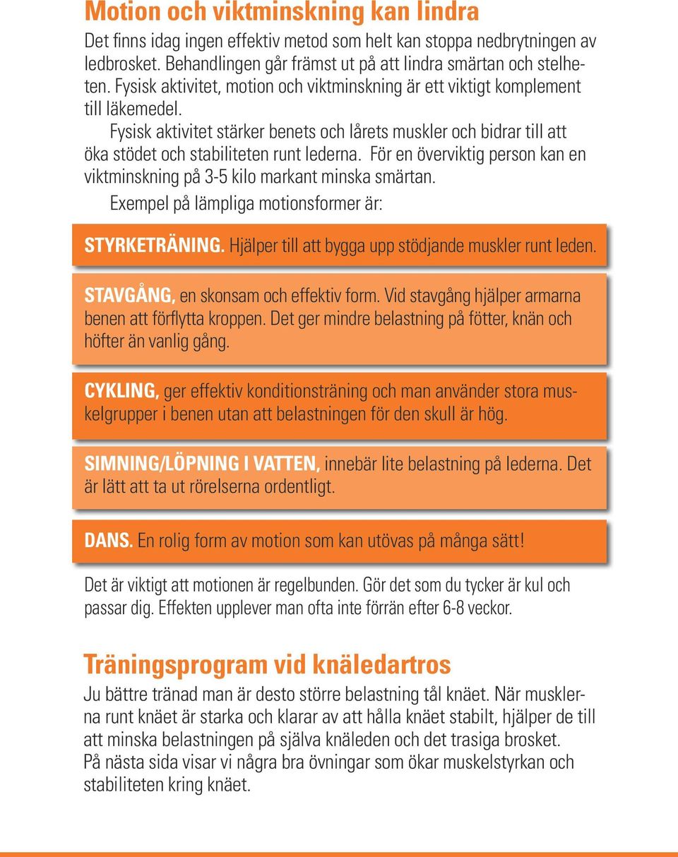 För en överviktig person kan en viktminskning på 3-5 kilo markant minska smärtan. Exempel på lämpliga motionsformer är: Styrketräning. Hjälper till att bygga upp stödjande muskler runt leden.