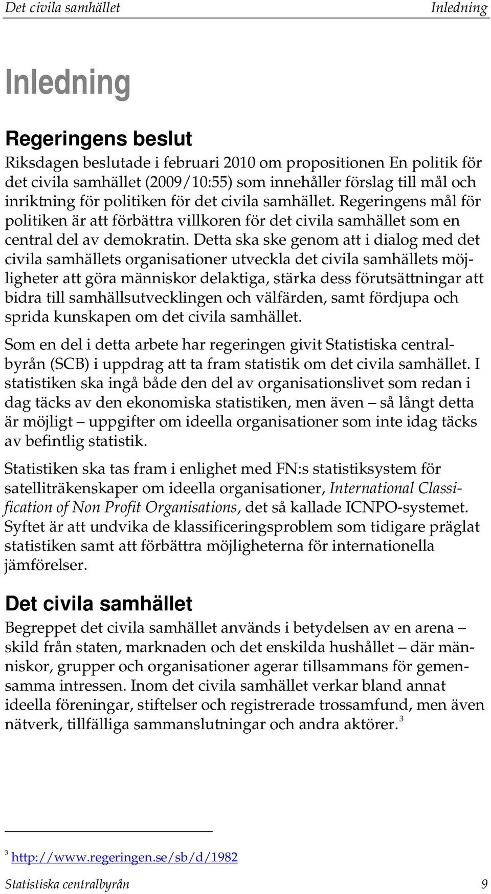 Detta ska ske genom att i dialog med det civila samhällets organisationer utveckla det civila samhällets möjligheter att göra människor delaktiga, stärka dess förutsättningar att bidra till