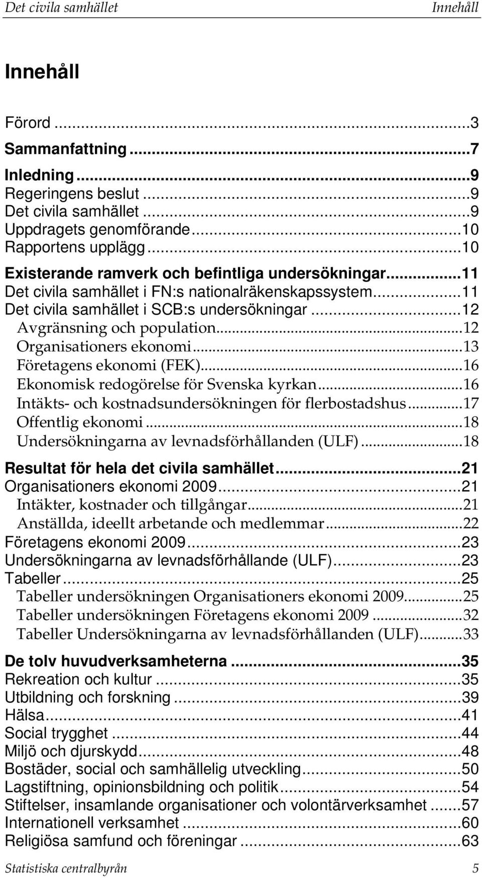 .. 12 Organisationers ekonomi... 13 Företagens ekonomi (FEK)... 16 Ekonomisk redogörelse för Svenska kyrkan... 16 Intäkts- och kostnadsundersökningen för flerbostadshus... 17 Offentlig ekonomi.