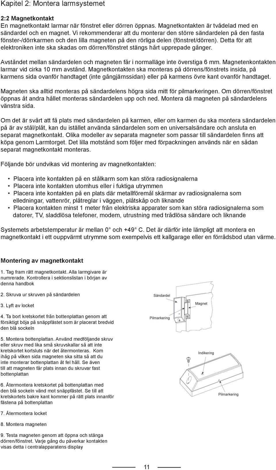 Detta för att elektroniken inte ska skadas om dörren/fönstret stängs hårt upprepade gånger. Avståndet mellan sändardelen och magneten får i normalläge inte överstiga 6 mm.