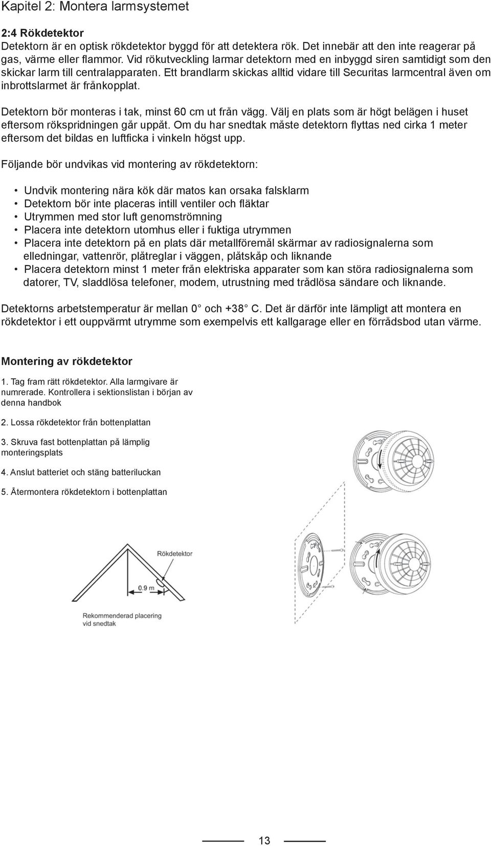 Ett brandlarm skickas alltid vidare till Securitas larmcentral även om inbrottslarmet är frånkopplat. Detektorn bör monteras i tak, minst 60 cm ut från vägg.