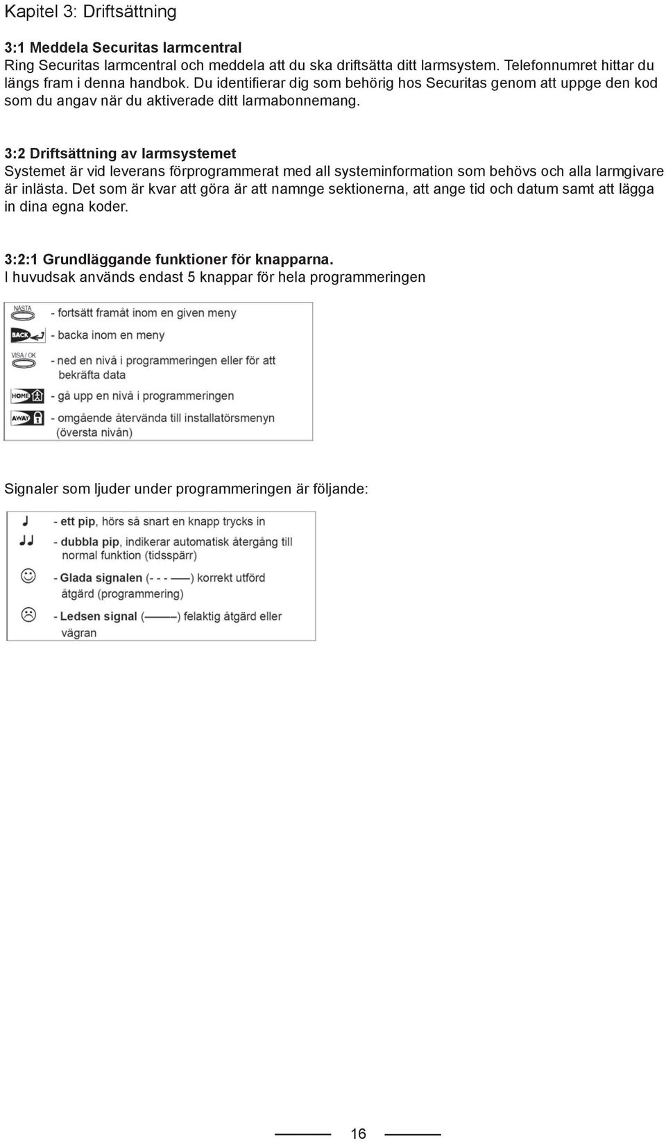 3:2 Driftsättning av larmsystemet Systemet är vid leverans förprogrammerat med all systeminformation som behövs och alla larmgivare är inlästa.