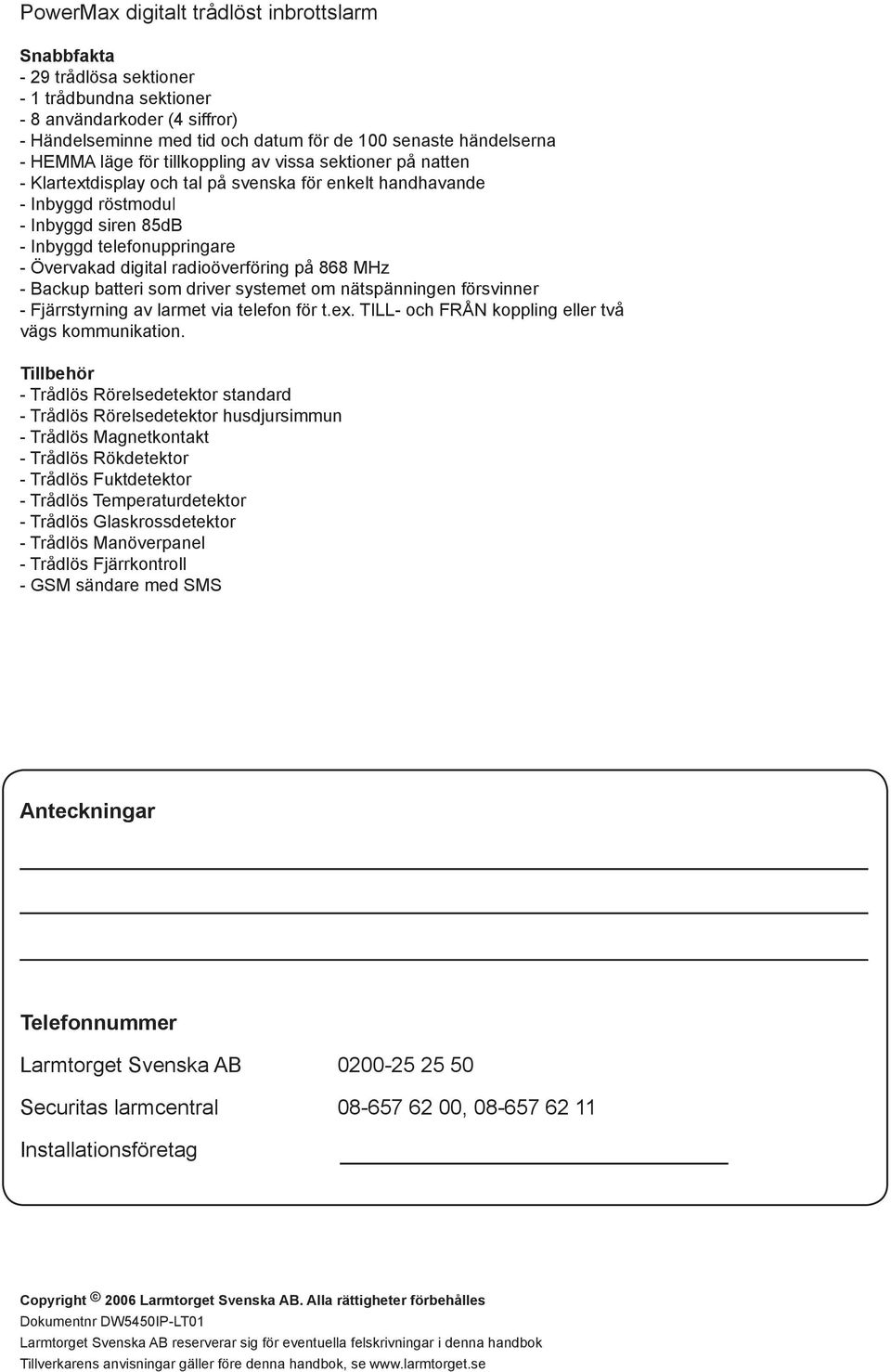 digital radioöverföring på 868 MHz - Backup batteri som driver systemet om nätspänningen försvinner - Fjärrstyrning av larmet via telefon för t.ex.