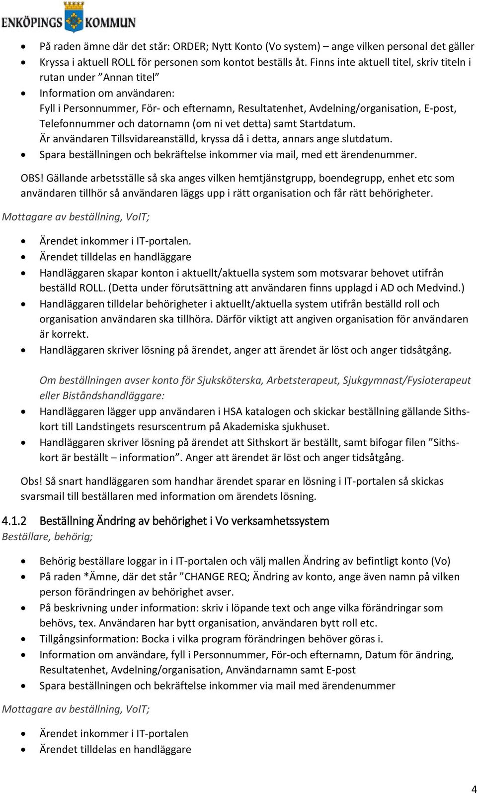 datornamn (om ni vet detta) samt Startdatum. Är användaren Tillsvidareanställd, kryssa då i detta, annars ange slutdatum. Spara beställningen och bekräftelse inkommer via mail, med ett ärendenummer.