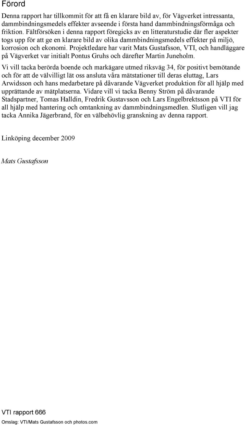 Projektledare har varit Mats Gustafsson, VTI, och handläggare på Vägverket var initialt Pontus Gruhs och därefter Martin Juneholm.