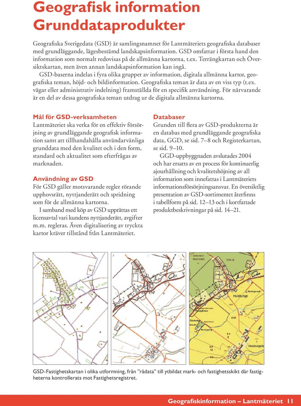 GSD-baserna indelas i fyra olika grupper av information, digitala allmänna kartor, geografiska teman, höjd- och bildinformation. Geografiska teman är data av en viss typ (t.ex.